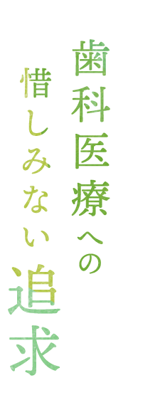 歯科医療への惜しみない追求