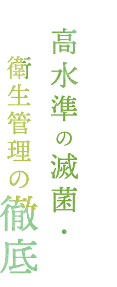 高水準の滅菌・　衛生管理の徹底